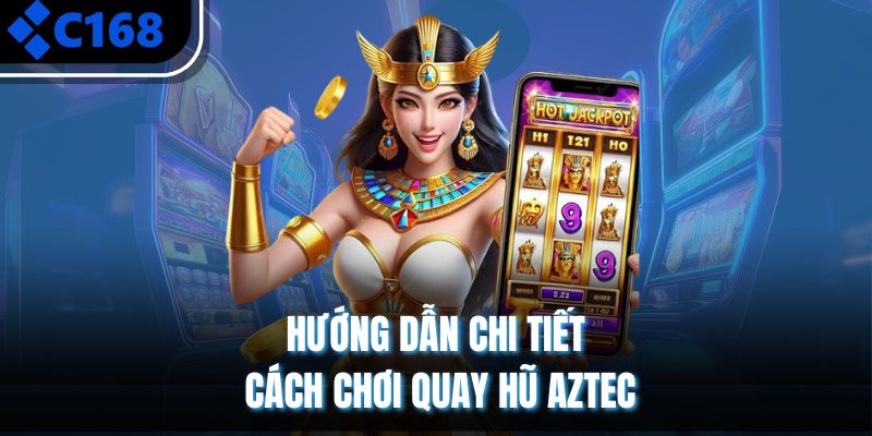 Hướng dẫn chi tiết cách chơi quay hũ Aztec