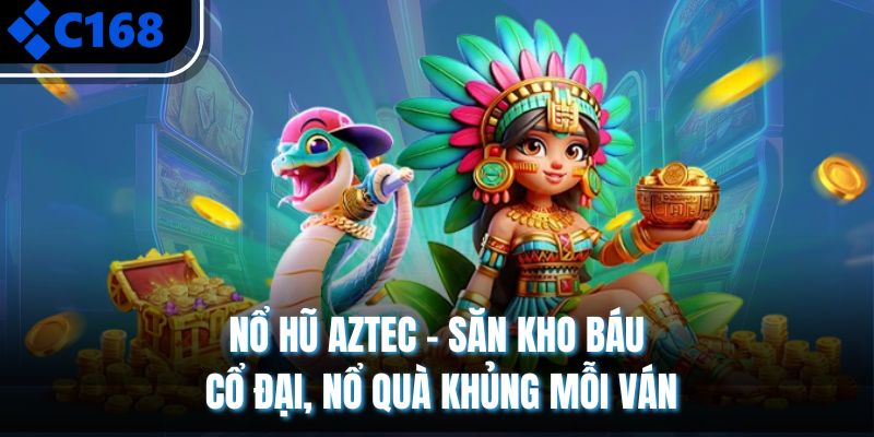 Nổ Hũ Aztec – Săn Kho Báu Cổ Đại, Nổ Quà Khủng Mỗi Ván
